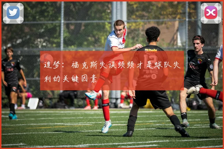 追梦：福克斯失误频频才是球队失利的关键因素