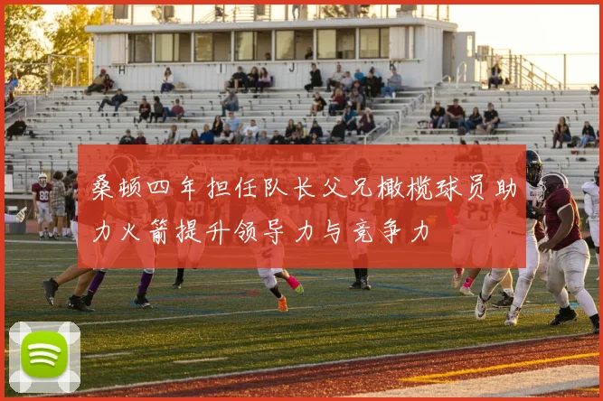桑顿四年担任队长父兄橄榄球员助力火箭提升领导力与竞争力