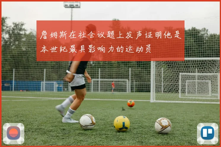 詹姆斯在社会议题上发声证明他是本世纪最具影响力的运动员