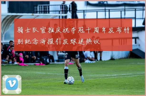 骑士队官推庆祝夺冠十周年发布特别纪念海报引发球迷热议