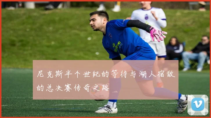 尼克斯半个世纪的等待与湖人宿敌的总决赛传奇之路