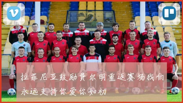 拉菲尼亚鼓励费尔明重返赛场我们永远支持你爱你如初